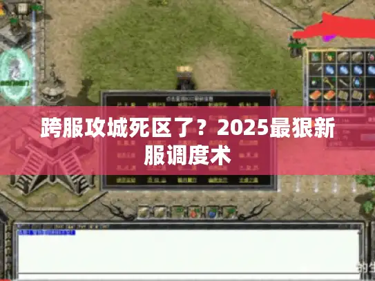 跨服攻城死区了？2025最狠新服调度术