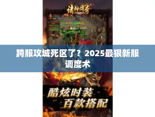 跨服攻城死区了？2025最狠新服调度术