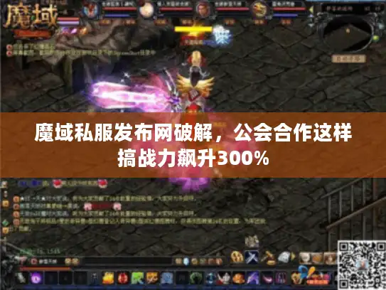 魔域私服发布网破解,公会合作这样搞战力飙升300% 魔域私服发布网破解,公会合作这样搞战力飙升300%