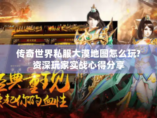 传奇世界私服大漠地图怎么玩?资深玩家实战心得分享