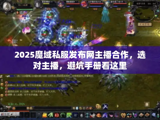 2025魔域私服发布网主播合作，选对主播，避坑手册看这里