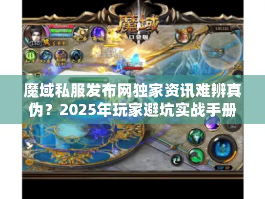 魔域私服发布网独家资讯难辨真伪？2025年玩家避坑实战手册