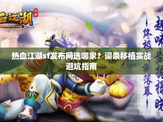 热血江湖sf发布网选哪家?词条移植实战避坑指南 热血江湖sf发布网选哪家?词条移植实战避坑指南