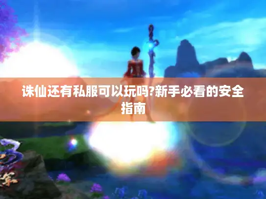 诛仙还有私服可以玩吗?新手必看的安全指南