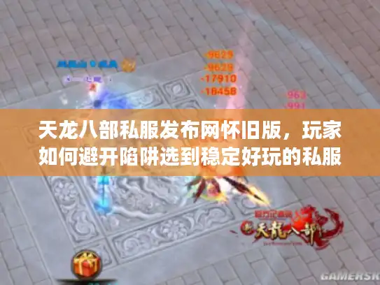天龙八部私服发布网怀旧版,玩家如何避开陷阱选到稳定好玩的私服? 天龙八部私服发布网怀旧版,玩家如何避开陷阱选到稳定好玩的私服?