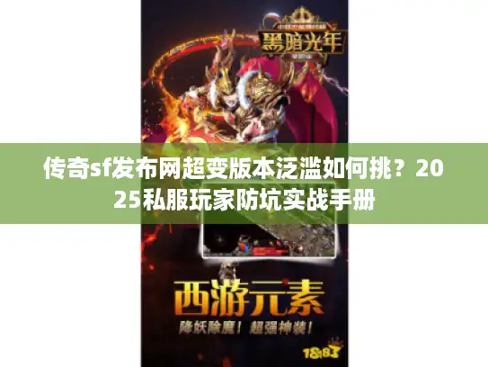 传奇sf发布网超变版本泛滥如何挑?2025私服玩家防坑实战手册 传奇sf发布网超变版本泛滥如何挑?2025私服玩家防坑实战手册