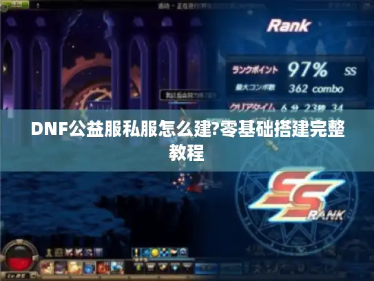 DNF公益服私服怎么建?零基础搭建完整教程 DNF公益服私服怎么建?零基础搭建完整教程