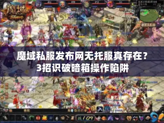 魔域私服发布网无托服真存在？3招识破暗箱操作陷阱