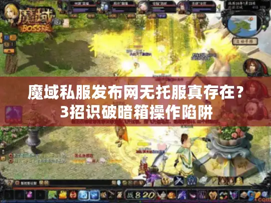 魔域私服发布网无托服真存在？3招识破暗箱操作陷阱