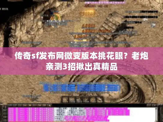 传奇sf发布网微变版本挑花眼？老炮亲测3招揪出真精品