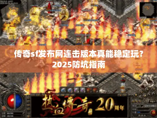传奇sf发布网连击版本真能稳定玩？2025防坑指南