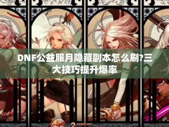 DNF公益服月隐藏副本怎么刷?三大技巧提升爆率 DNF公益服月隐藏副本怎么刷?三大技巧提升爆率