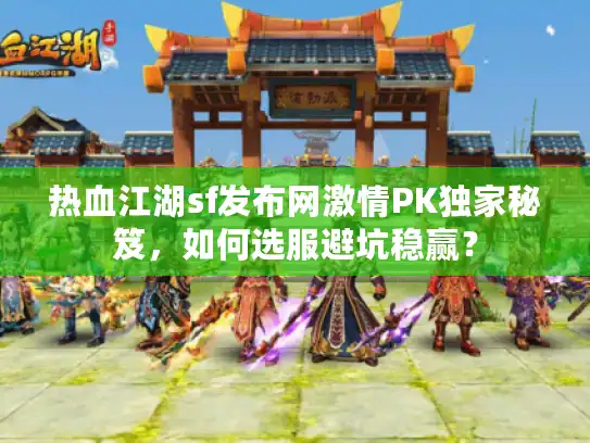热血江湖sf发布网激情PK独家秘笈，如何选服避坑稳赢？
