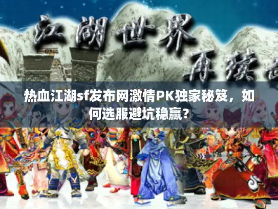 热血江湖sf发布网激情PK独家秘笈，如何选服避坑稳赢？