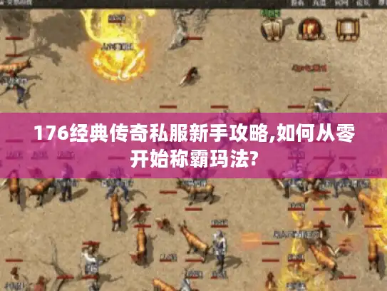 176经典传奇私服新手攻略,如何从零开始称霸玛法? 176经典传奇私服新手攻略,如何从零开始称霸玛法?