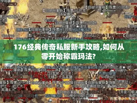 176经典传奇私服新手攻略,如何从零开始称霸玛法? 176经典传奇私服新手攻略,如何从零开始称霸玛法?