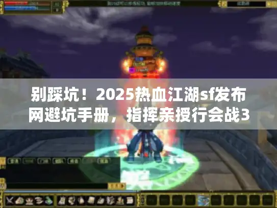 别踩坑！2025热血江湖sf发布网避坑手册，指挥亲授行会战3招逆袭战术