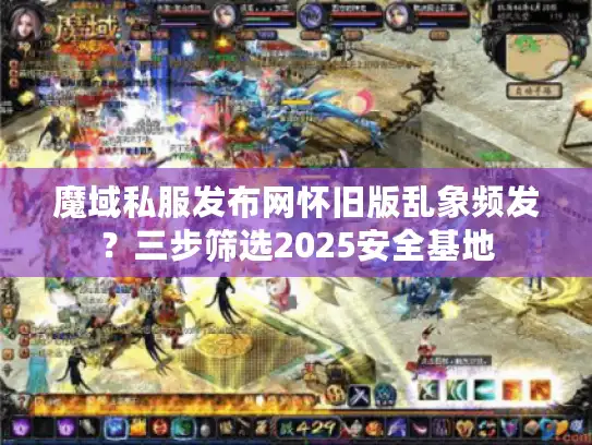 魔域私服发布网怀旧版乱象频发?三步筛选2025安全基地 魔域私服发布网怀旧版乱象频发?三步筛选2025安全基地