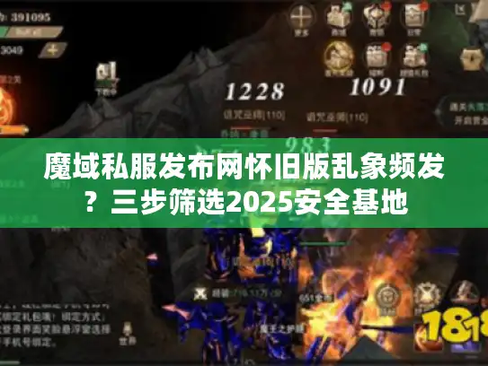 魔域私服发布网怀旧版乱象频发?三步筛选2025安全基地 魔域私服发布网怀旧版乱象频发?三步筛选2025安全基地