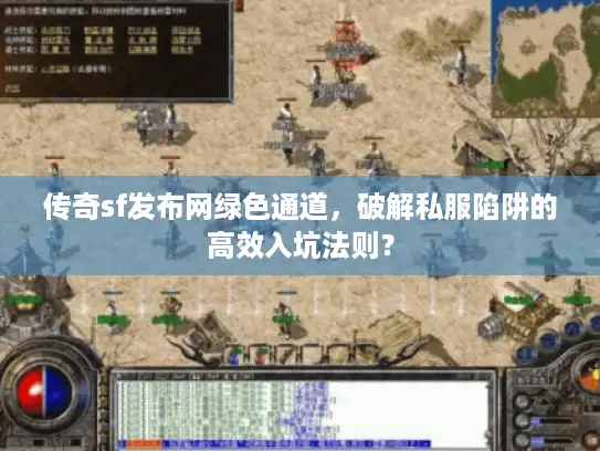传奇sf发布网绿色通道,破解私服陷阱的高效入坑法则? 传奇sf发布网绿色通道,破解私服陷阱的高效入坑法则?