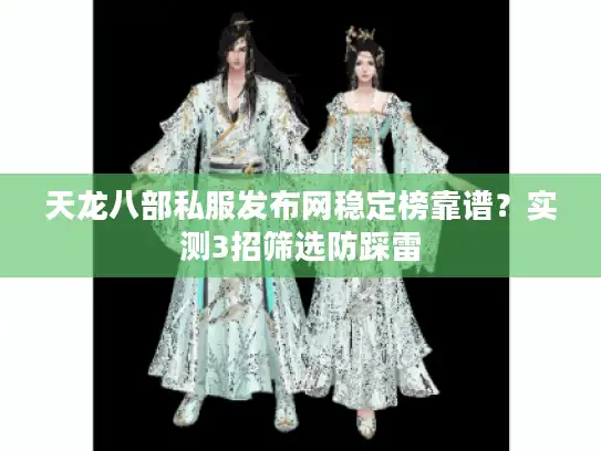 天龙八部私服发布网稳定榜靠谱？实测3招筛选防踩雷