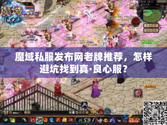 魔域私服发布网老牌推荐,怎样避坑找到真·良心服? 魔域私服发布网老牌推荐,怎样避坑找到真·良心服?