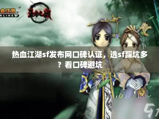热血江湖sf发布网口碑认证,选sf踩坑多?看口碑避坑 热血江湖sf发布网口碑认证,选sf踩坑多?看口碑避坑