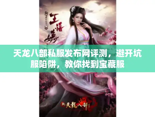 天龙八部私服发布网评测，避开坑服陷阱，教你找到宝藏服
