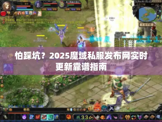 怕踩坑?2025魔域私服发布网实时更新靠谱指南 怕踩坑?2025魔域私服发布网实时更新靠谱指南
