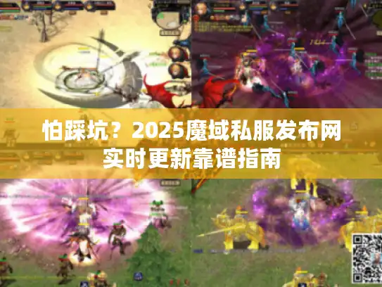 怕踩坑?2025魔域私服发布网实时更新靠谱指南 怕踩坑?2025魔域私服发布网实时更新靠谱指南