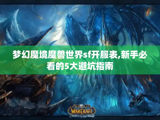 梦幻魔境魔兽世界sf开服表,新手必看的5大避坑指南