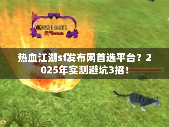 热血江湖sf发布网首选平台?2025年实测避坑3招! 热血江湖sf发布网首选平台?2025年实测避坑3招!