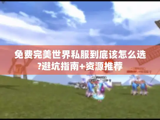 免费完美世界私服到底该怎么选?避坑指南+资源推荐