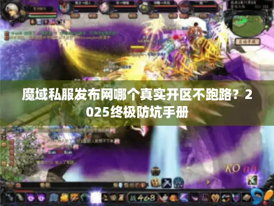 魔域私服发布网哪个真实开区不跑路？2025终极防坑手册