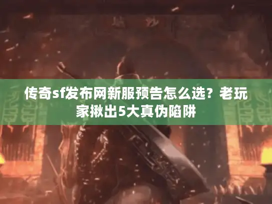 传奇sf发布网新服预告怎么选?老玩家揪出5大真伪陷阱 传奇sf发布网新服预告怎么选?老玩家揪出5大真伪陷阱