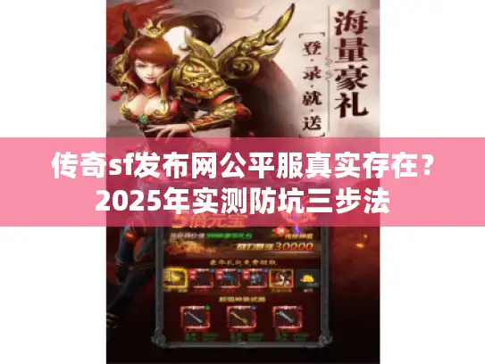 传奇sf发布网公平服真实存在？2025年实测防坑三步法