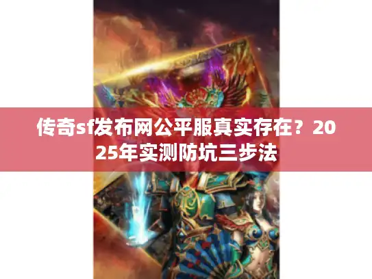 传奇sf发布网公平服真实存在？2025年实测防坑三步法