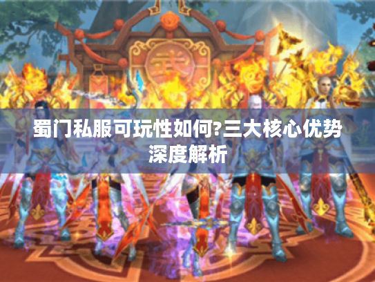 蜀门私服可玩性如何?三大核心优势深度解析