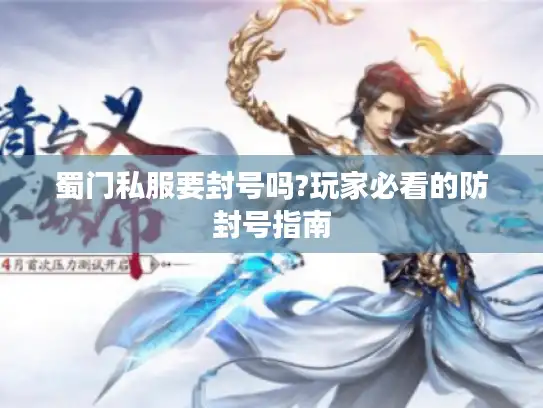 蜀门私服要封号吗?玩家必看的防封号指南