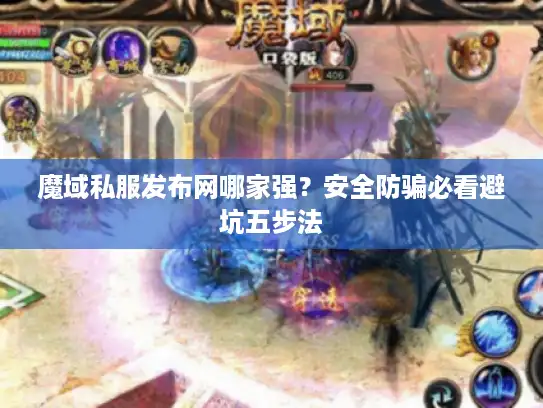 魔域私服发布网哪家强？安全防骗必看避坑五步法