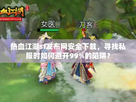 热血江湖sf发布网安全下载，寻找私服时如何避开99%的陷阱？
