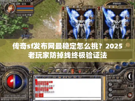 传奇sf发布网最稳定怎么挑？2025老玩家防掉线终极验证法