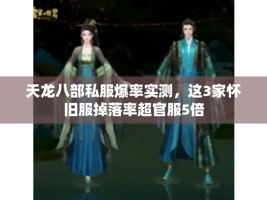 天龙八部私服爆率实测，这3家怀旧服掉落率超官服5倍
