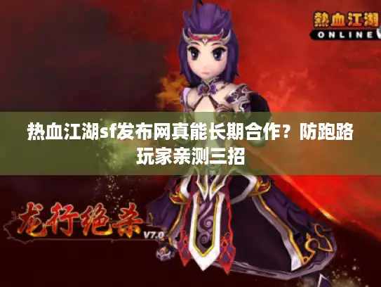 热血江湖sf发布网真能长期合作?防跑路玩家亲测三招 热血江湖sf发布网真能长期合作?防跑路玩家亲测三招