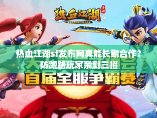 热血江湖sf发布网真能长期合作?防跑路玩家亲测三招 热血江湖sf发布网真能长期合作?防跑路玩家亲测三招