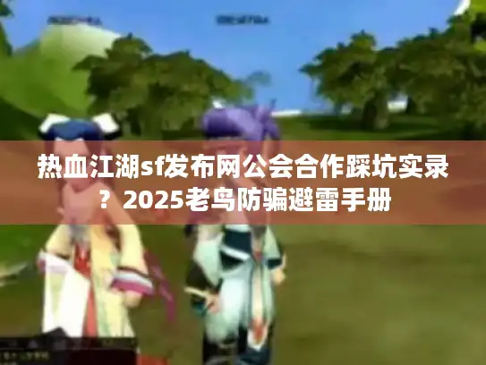 热血江湖sf发布网公会合作踩坑实录？2025老鸟防骗避雷手册