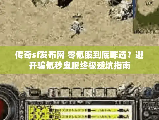 传奇sf发布网 零氪服到底咋选？避开骗氪秒鬼服终极避坑指南