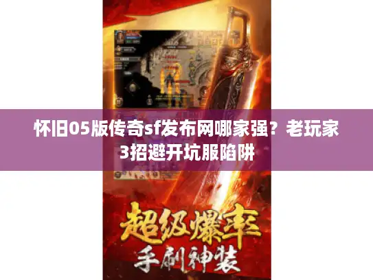 怀旧05版传奇sf发布网哪家强?老玩家3招避开坑服陷阱 怀旧05版传奇sf发布网哪家强?老玩家3招避开坑服陷阱