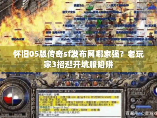 怀旧05版传奇sf发布网哪家强?老玩家3招避开坑服陷阱 怀旧05版传奇sf发布网哪家强?老玩家3招避开坑服陷阱