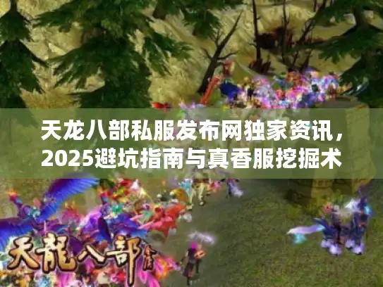 天龙八部私服发布网独家资讯，2025避坑指南与真香服挖掘术